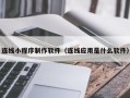 永安连线小程序制作软件（连线应用是什么软件）