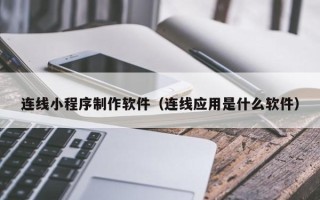 永安连线小程序制作软件（连线应用是什么软件）