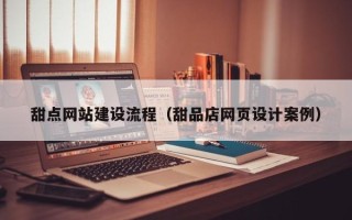 永安甜点网站建设流程（甜品店网页设计案例）