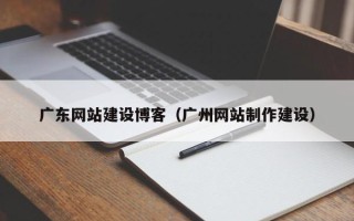 永安广东网站建设博客（广州网站制作建设）