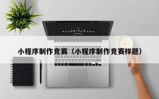 永安小程序制作竞赛（小程序制作竞赛样题）
