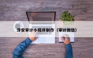 永安淳安审计小程序制作（审计微信）