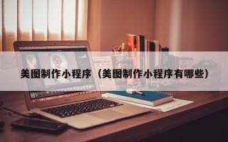 永安美图制作小程序（美图制作小程序有哪些）