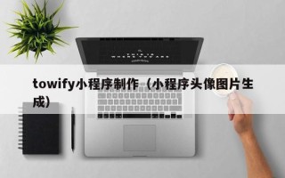 永安towify小程序制作（小程序头像图片生成）
