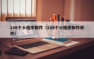 永安100个小程序制作（100个小程序制作软件）