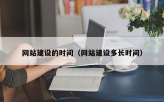 永安网站建设的时间（网站建设多长时间）