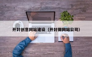 永安开封创意网站建设（开封做网站公司）